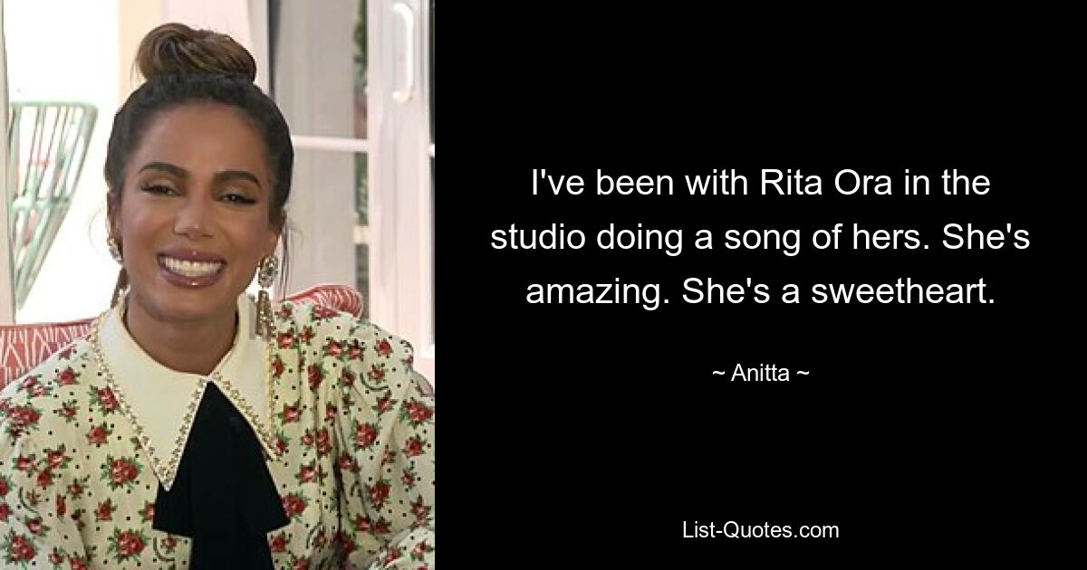 I've been with Rita Ora in the studio doing a song of hers. She's amazing. She's a sweetheart. — © Anitta