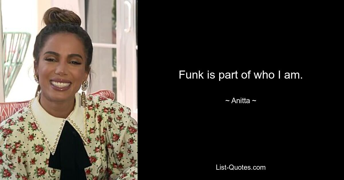 Funk is part of who I am. — © Anitta