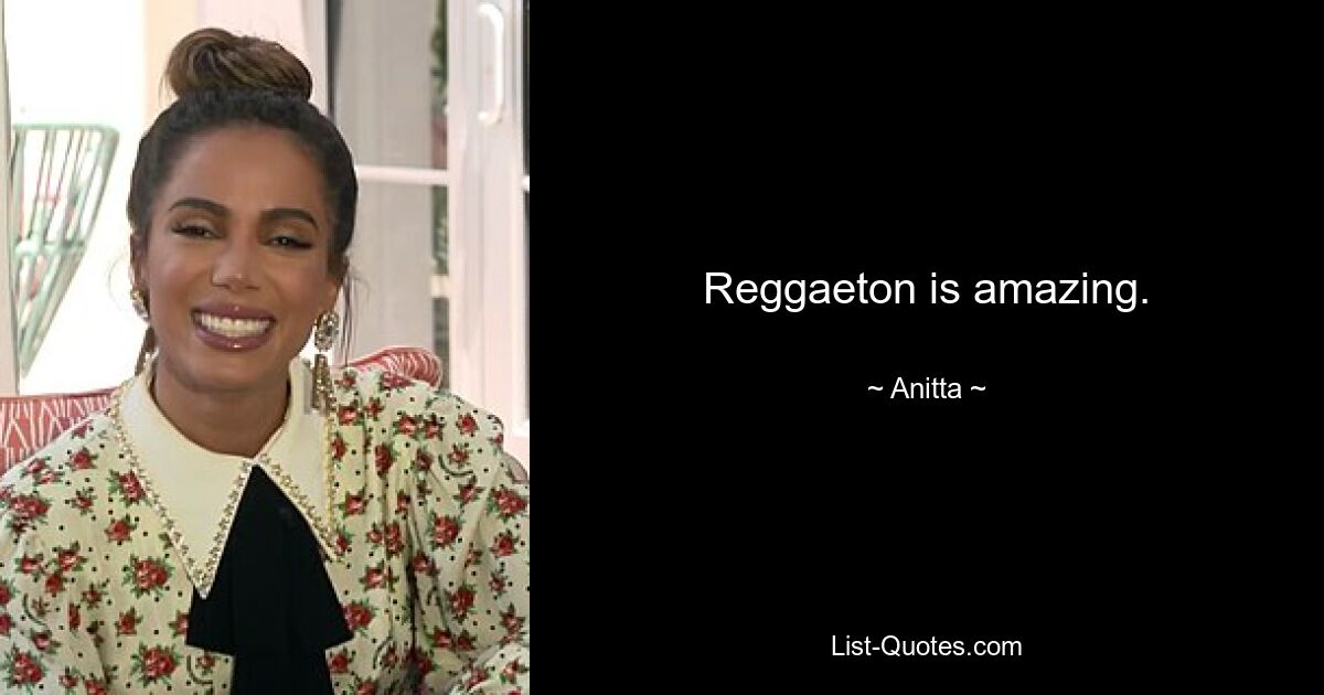 Reggaeton is amazing. — © Anitta