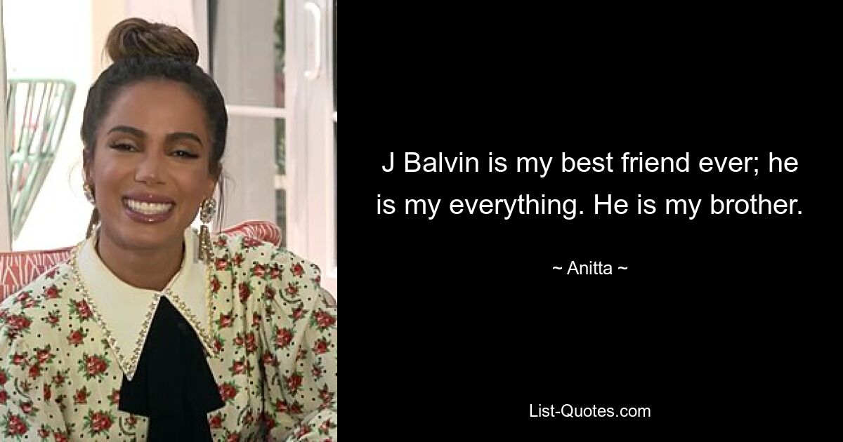 J Balvin is my best friend ever; he is my everything. He is my brother. — © Anitta