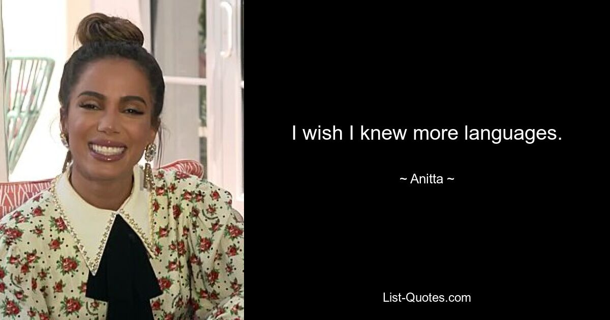 I wish I knew more languages. — © Anitta