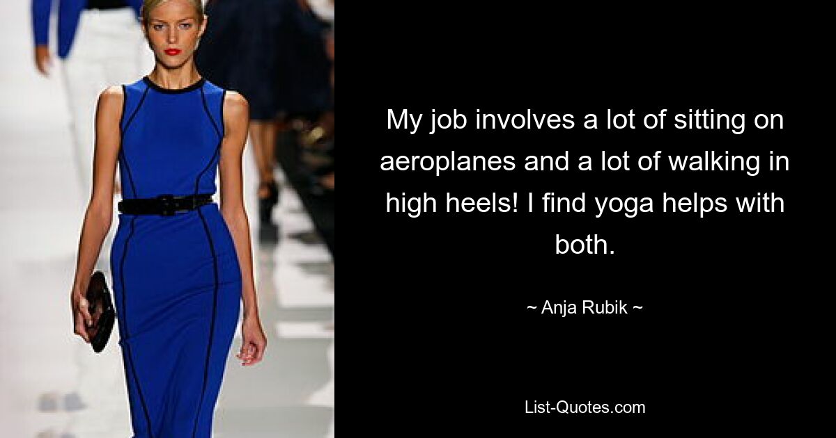 My job involves a lot of sitting on aeroplanes and a lot of walking in high heels! I find yoga helps with both. — © Anja Rubik