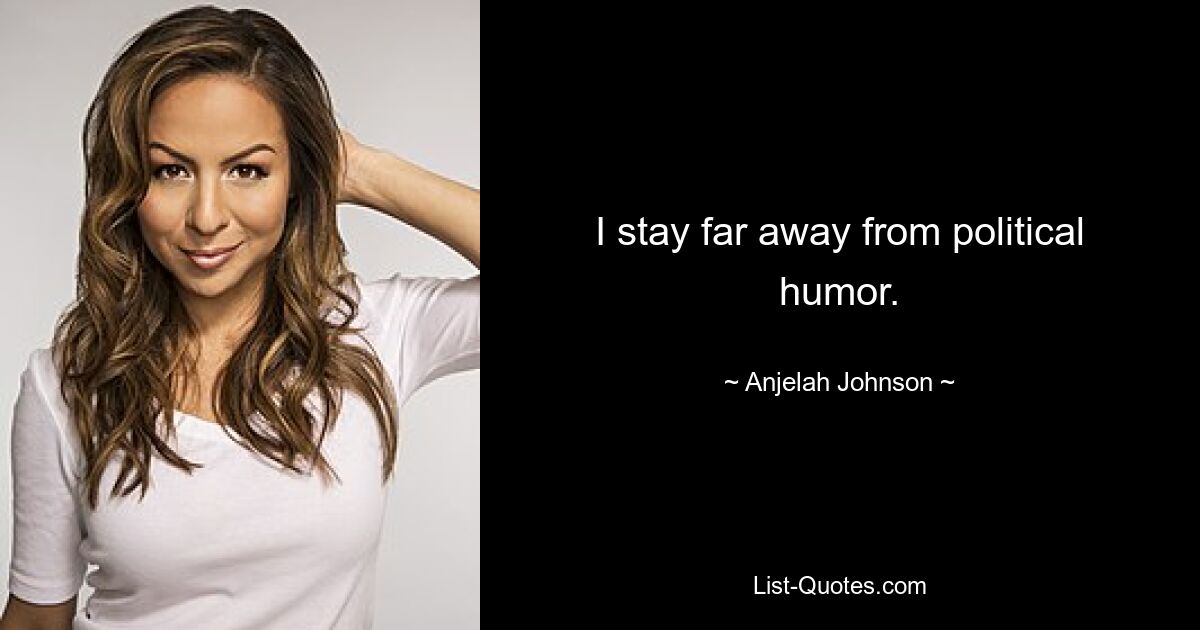 I stay far away from political humor. — © Anjelah Johnson