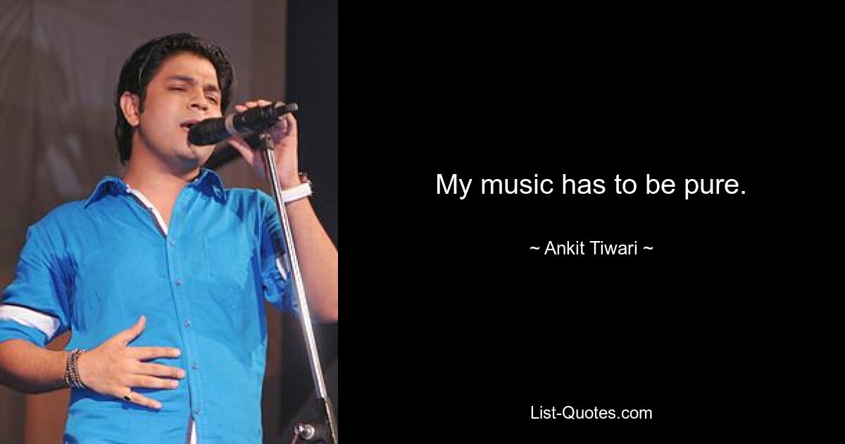 My music has to be pure. — © Ankit Tiwari