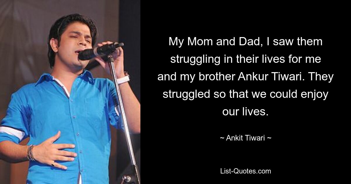 My Mom and Dad, I saw them struggling in their lives for me and my brother Ankur Tiwari. They struggled so that we could enjoy our lives. — © Ankit Tiwari