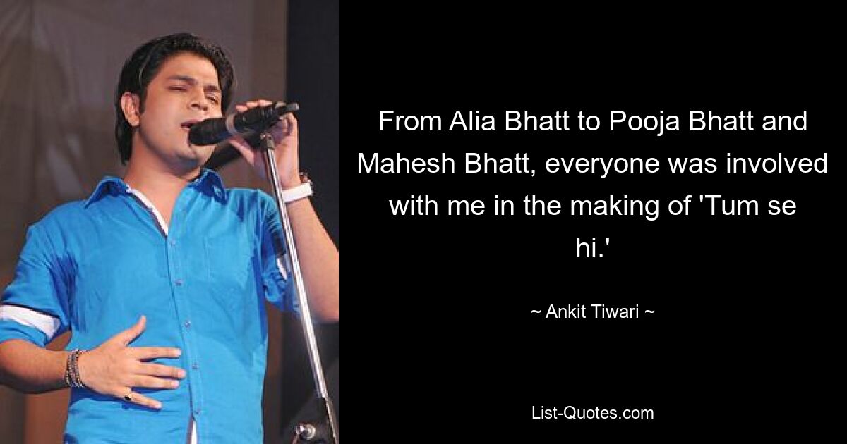 From Alia Bhatt to Pooja Bhatt and Mahesh Bhatt, everyone was involved with me in the making of 'Tum se hi.' — © Ankit Tiwari