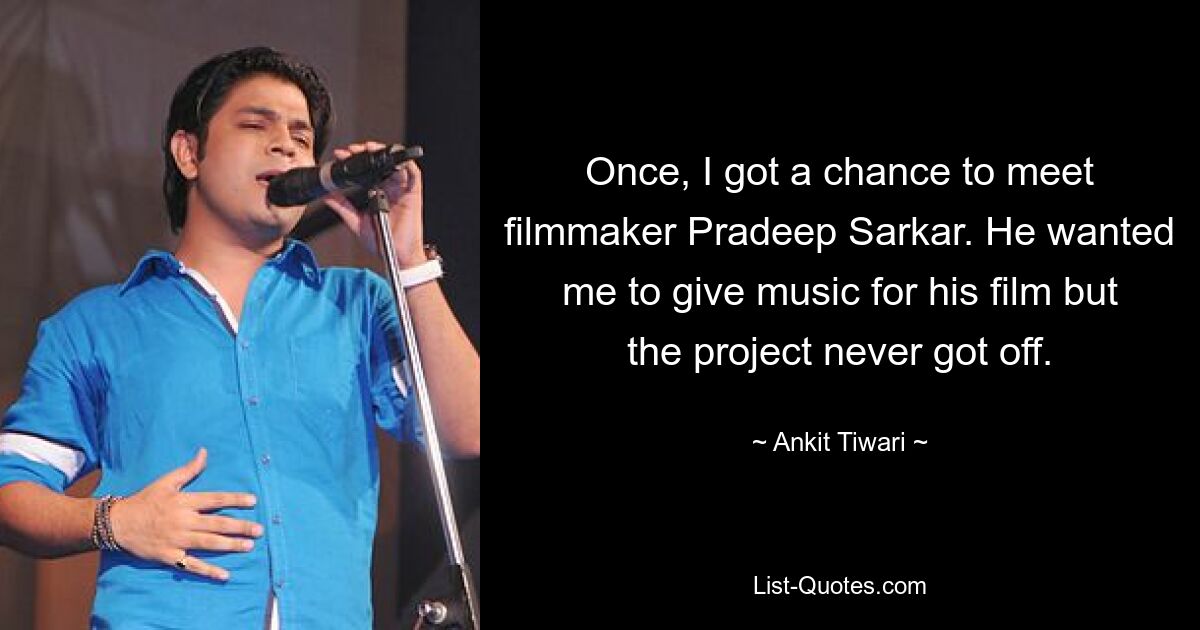 Once, I got a chance to meet filmmaker Pradeep Sarkar. He wanted me to give music for his film but the project never got off. — © Ankit Tiwari