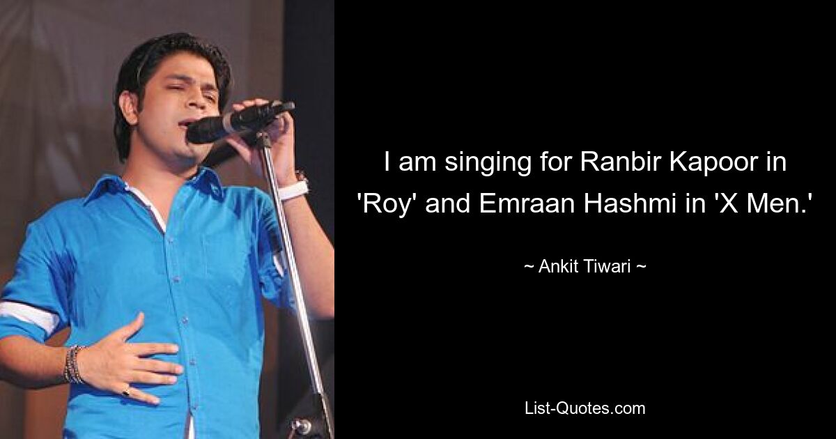 I am singing for Ranbir Kapoor in 'Roy' and Emraan Hashmi in 'X Men.' — © Ankit Tiwari