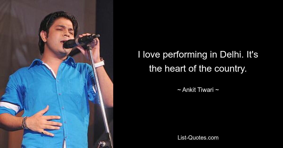 I love performing in Delhi. It's the heart of the country. — © Ankit Tiwari