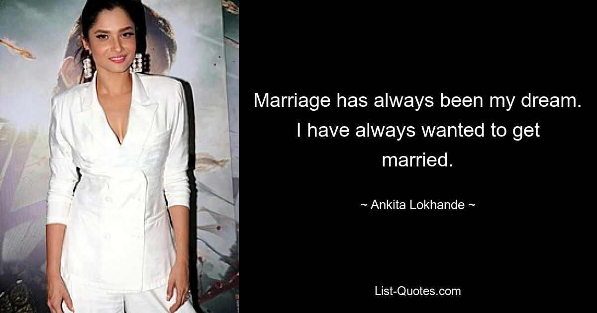 Marriage has always been my dream. I have always wanted to get married. — © Ankita Lokhande