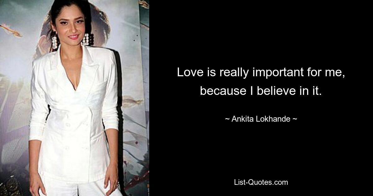 Love is really important for me, because I believe in it. — © Ankita Lokhande