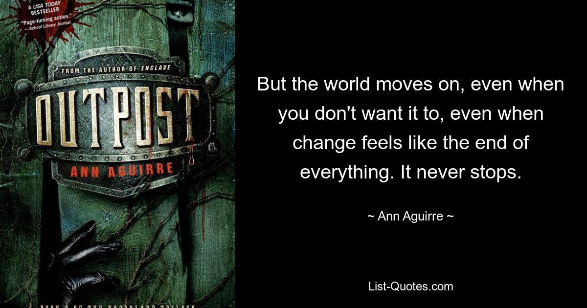 But the world moves on, even when you don't want it to, even when change feels like the end of everything. It never stops. — © Ann Aguirre