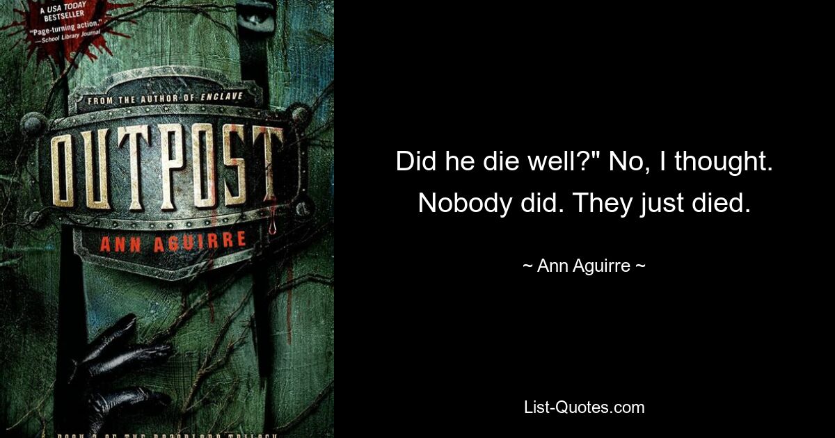 Did he die well?" No, I thought. Nobody did. They just died. — © Ann Aguirre