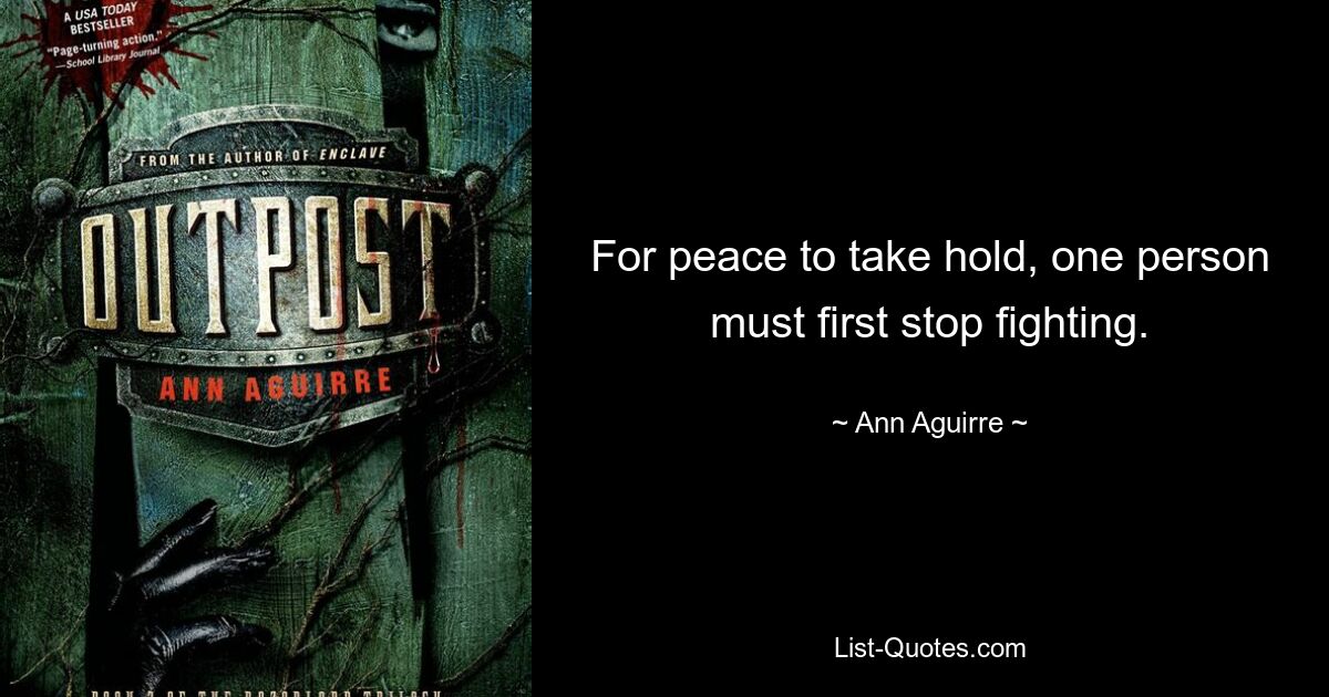 For peace to take hold, one person must first stop fighting. — © Ann Aguirre