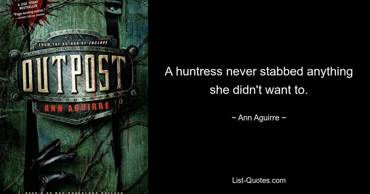 A huntress never stabbed anything she didn't want to. — © Ann Aguirre