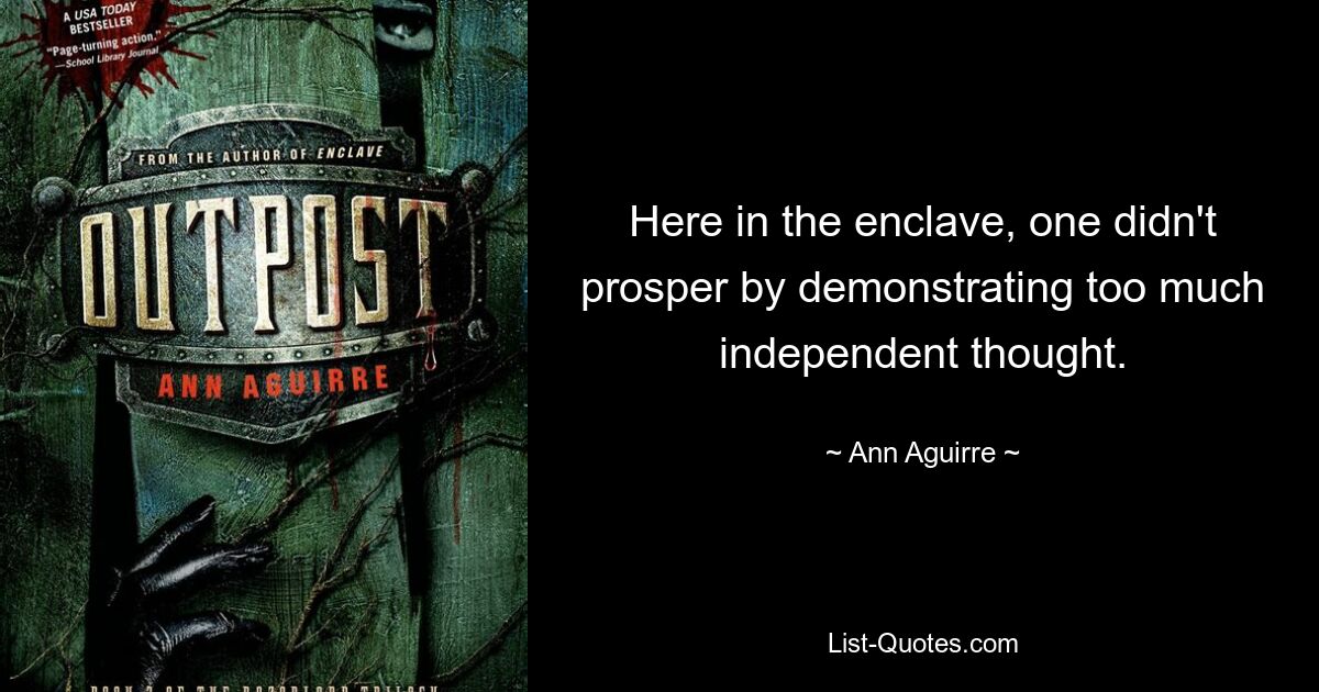 Here in the enclave, one didn't prosper by demonstrating too much independent thought. — © Ann Aguirre