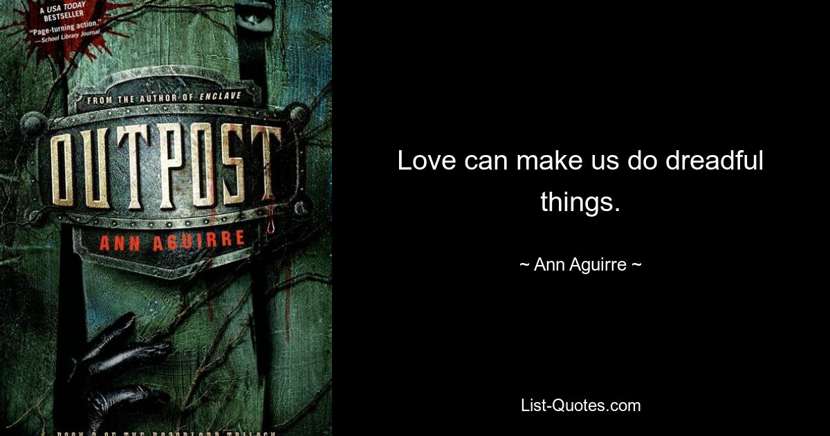 Love can make us do dreadful things. — © Ann Aguirre