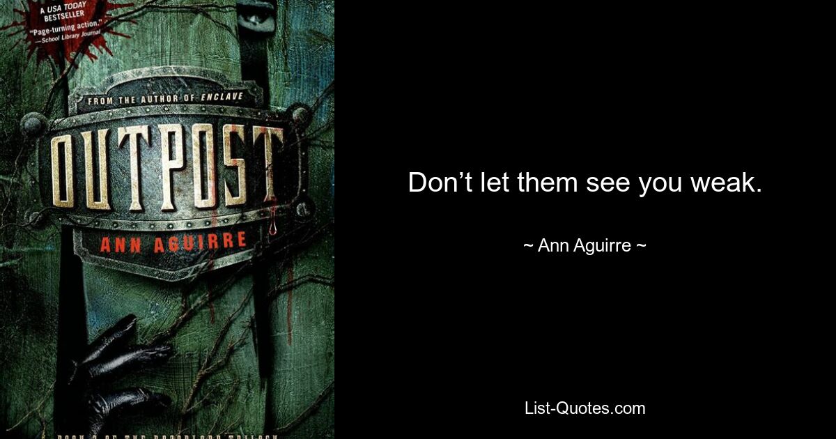 Don’t let them see you weak. — © Ann Aguirre