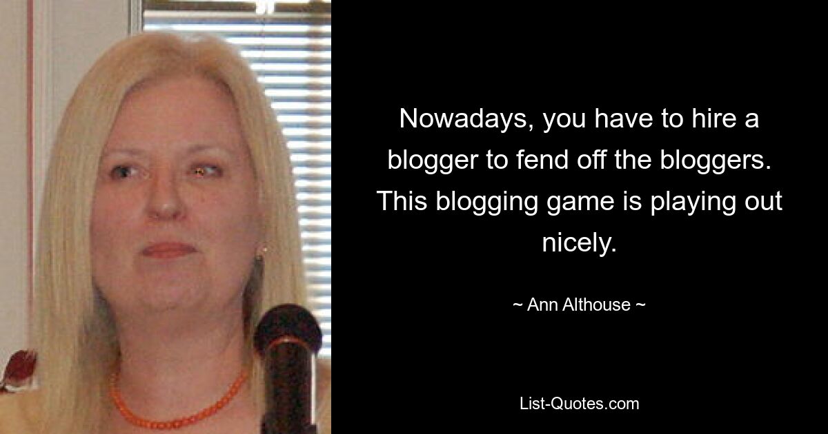 Nowadays, you have to hire a blogger to fend off the bloggers. This blogging game is playing out nicely. — © Ann Althouse