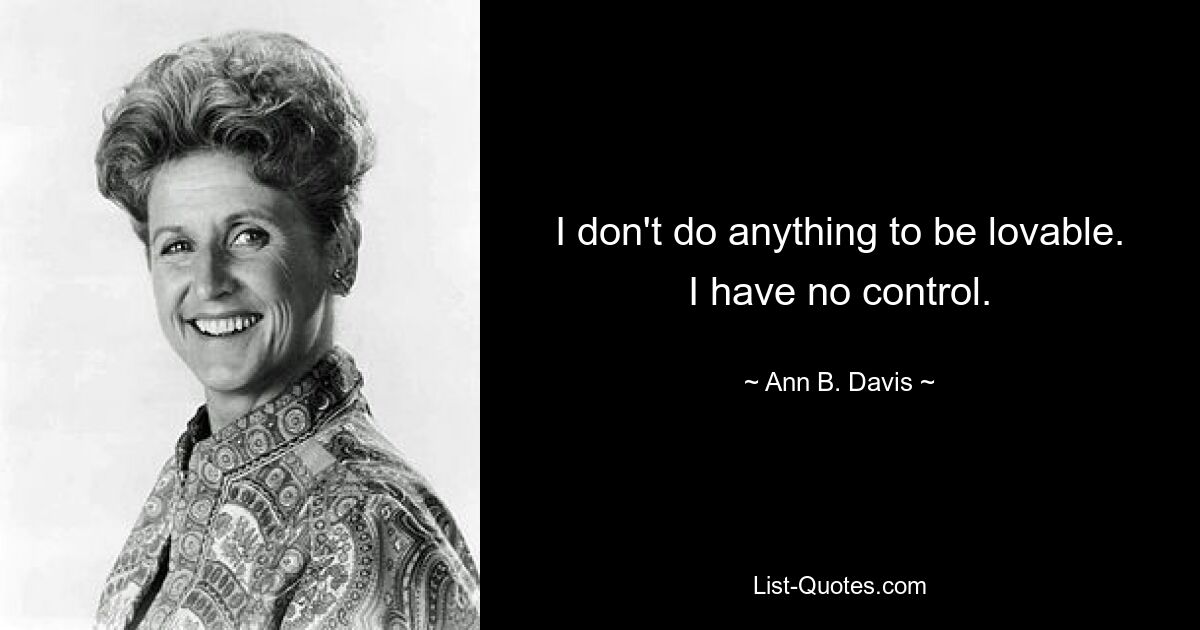 I don't do anything to be lovable. I have no control. — © Ann B. Davis