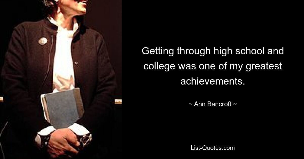 Getting through high school and college was one of my greatest achievements. — © Ann Bancroft