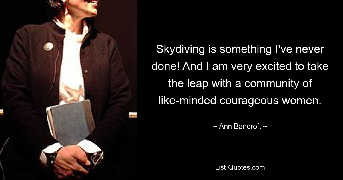 Skydiving is something I've never done! And I am very excited to take the leap with a community of like-minded courageous women. — © Ann Bancroft