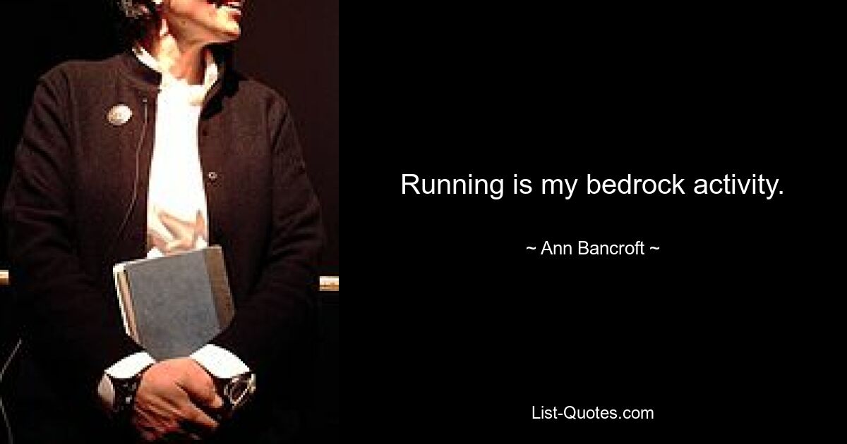 Running is my bedrock activity. — © Ann Bancroft