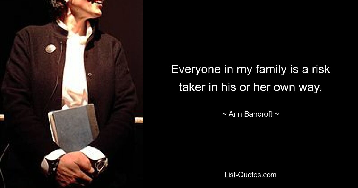 Everyone in my family is a risk taker in his or her own way. — © Ann Bancroft