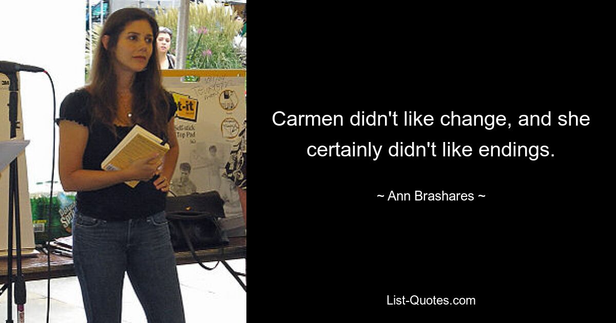 Carmen didn't like change, and she certainly didn't like endings. — © Ann Brashares