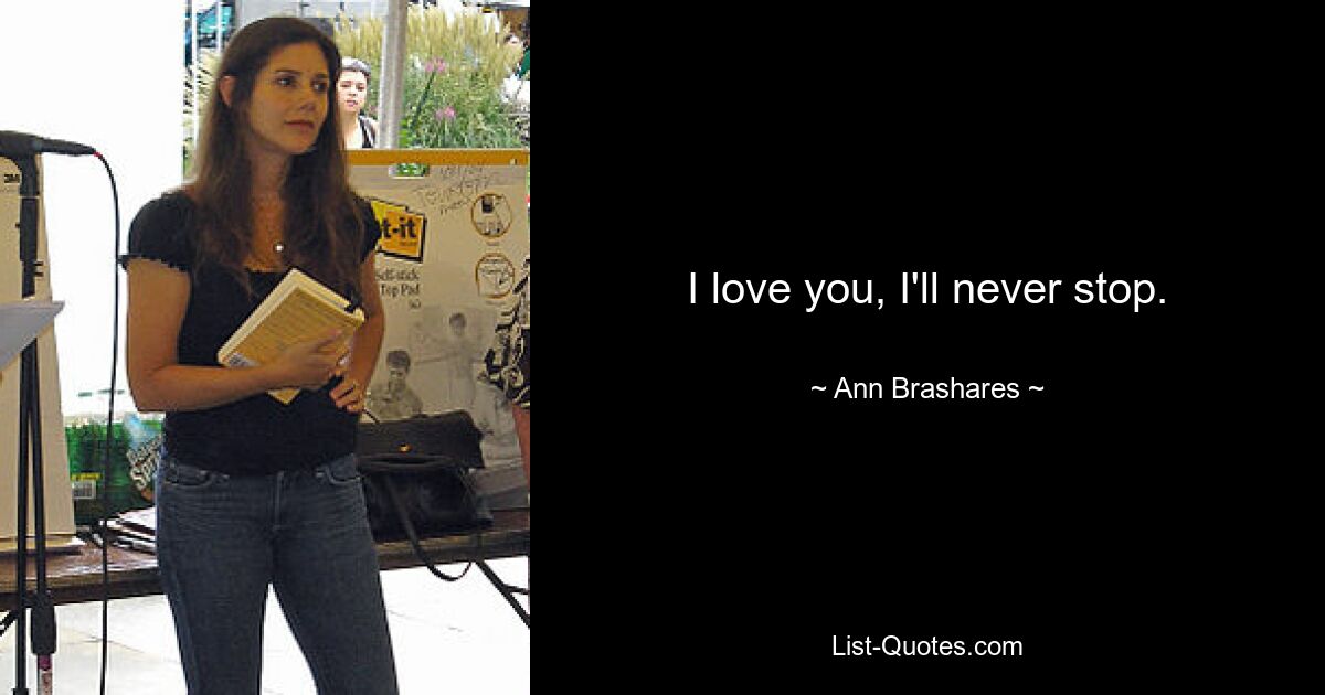 I love you, I'll never stop. — © Ann Brashares