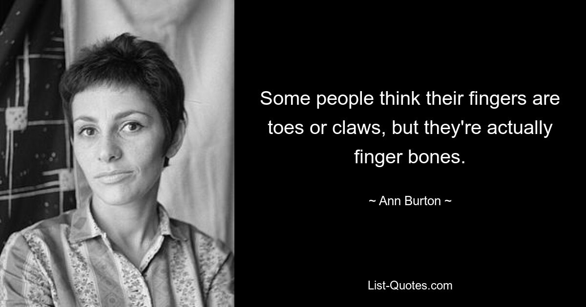 Some people think their fingers are toes or claws, but they're actually finger bones. — © Ann Burton