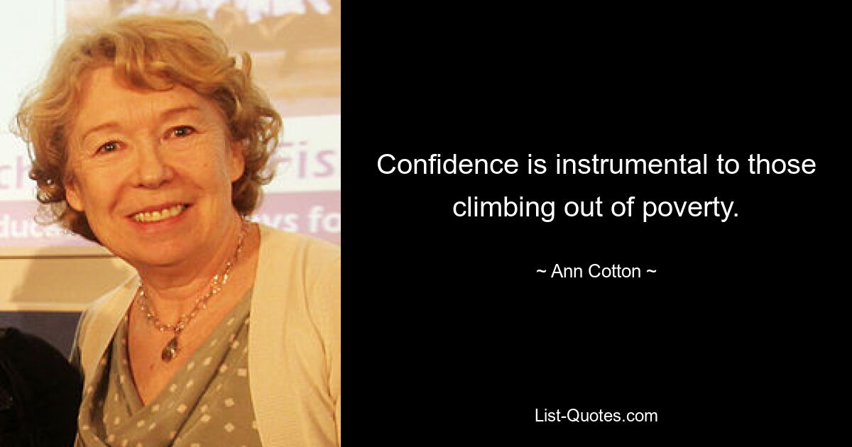 Confidence is instrumental to those climbing out of poverty. — © Ann Cotton