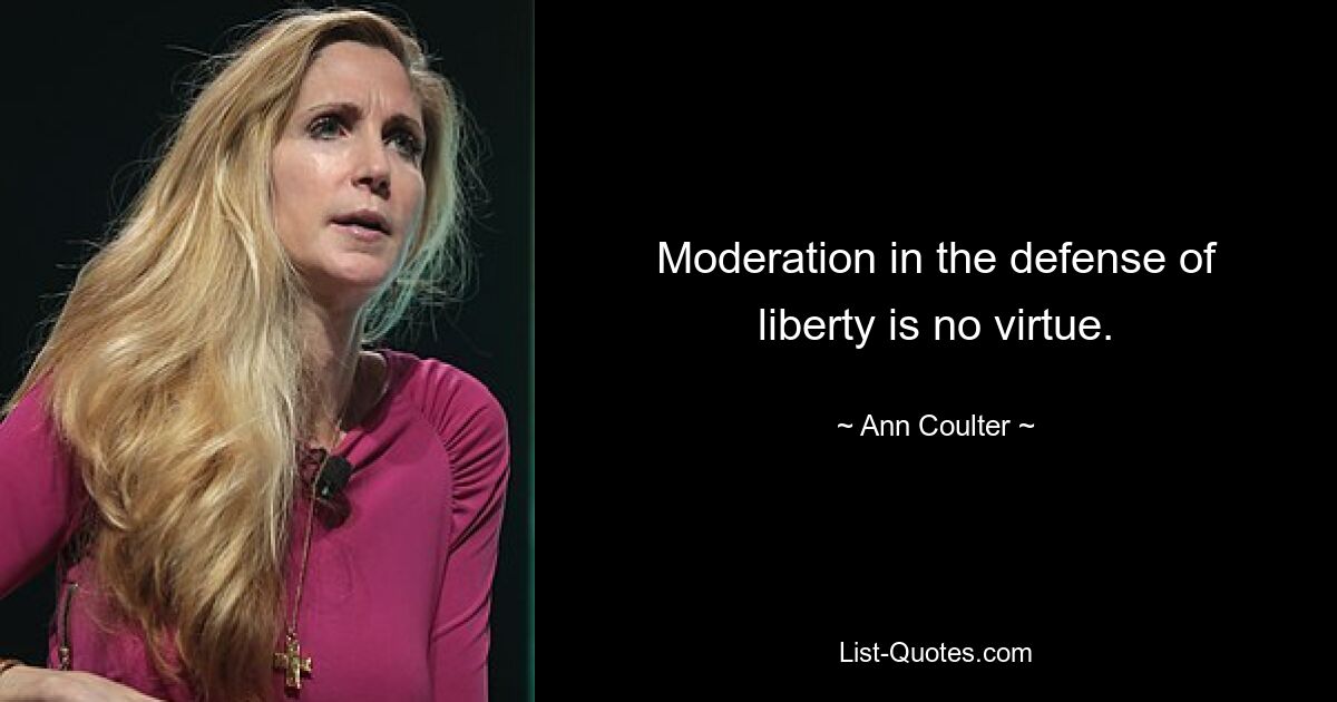 Moderation in the defense of liberty is no virtue. — © Ann Coulter