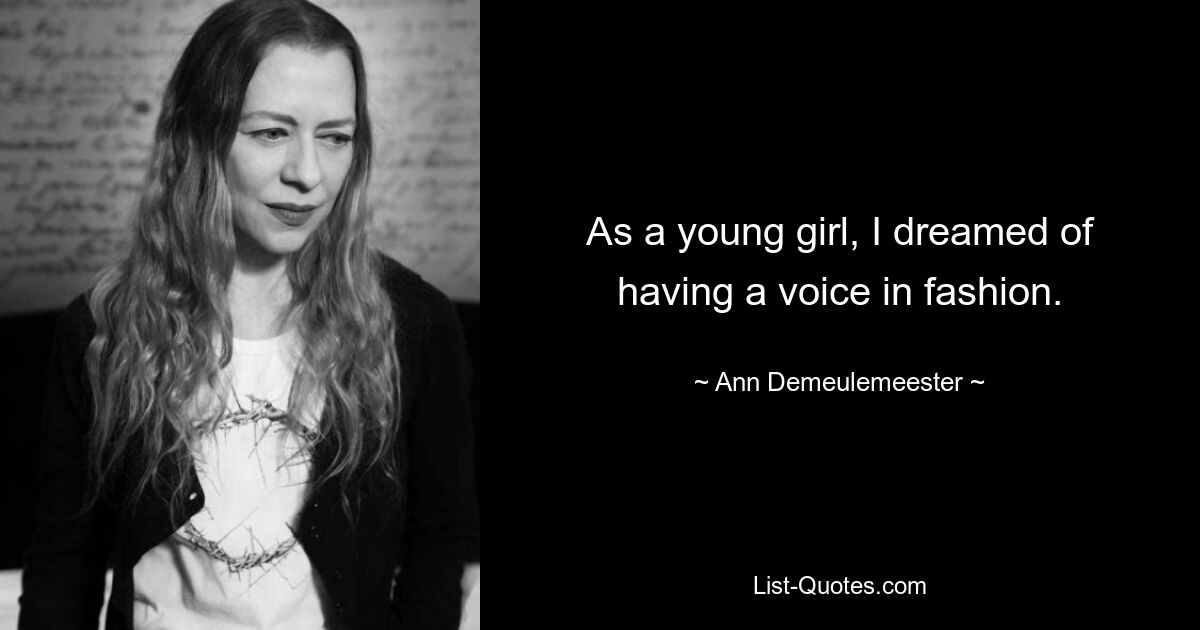 As a young girl, I dreamed of having a voice in fashion. — © Ann Demeulemeester