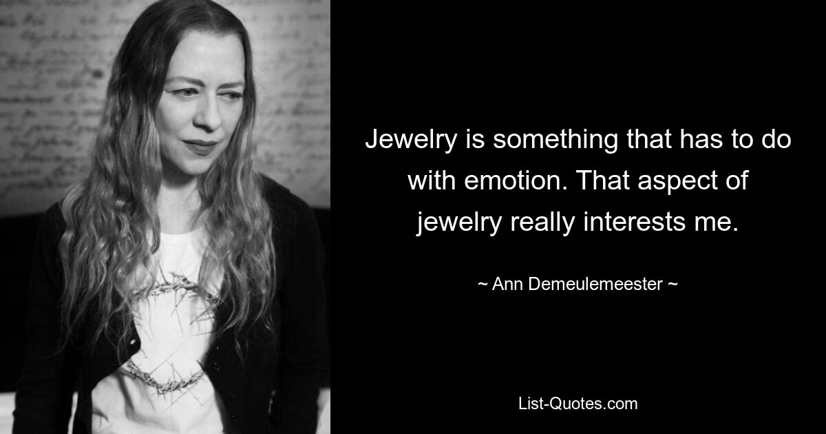 Jewelry is something that has to do with emotion. That aspect of jewelry really interests me. — © Ann Demeulemeester