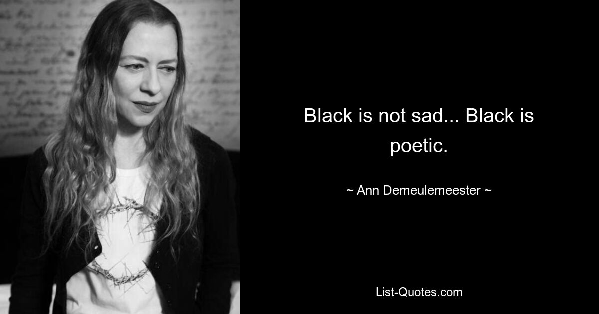 Black is not sad... Black is poetic. — © Ann Demeulemeester