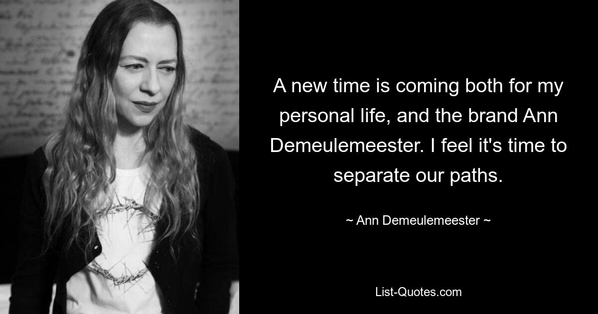 A new time is coming both for my personal life, and the brand Ann Demeulemeester. I feel it's time to separate our paths. — © Ann Demeulemeester