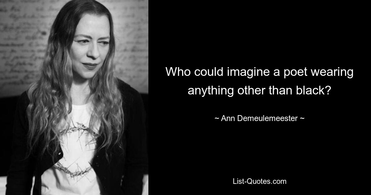 Who could imagine a poet wearing anything other than black? — © Ann Demeulemeester