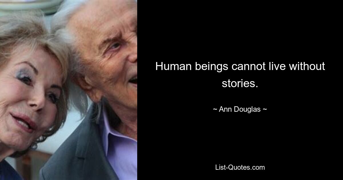 Human beings cannot live without stories. — © Ann Douglas