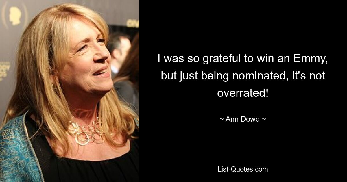 I was so grateful to win an Emmy, but just being nominated, it's not overrated! — © Ann Dowd