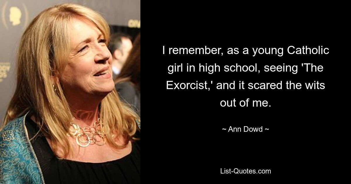 I remember, as a young Catholic girl in high school, seeing 'The Exorcist,' and it scared the wits out of me. — © Ann Dowd