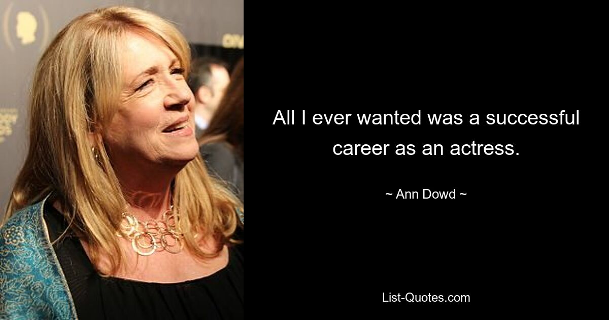 All I ever wanted was a successful career as an actress. — © Ann Dowd