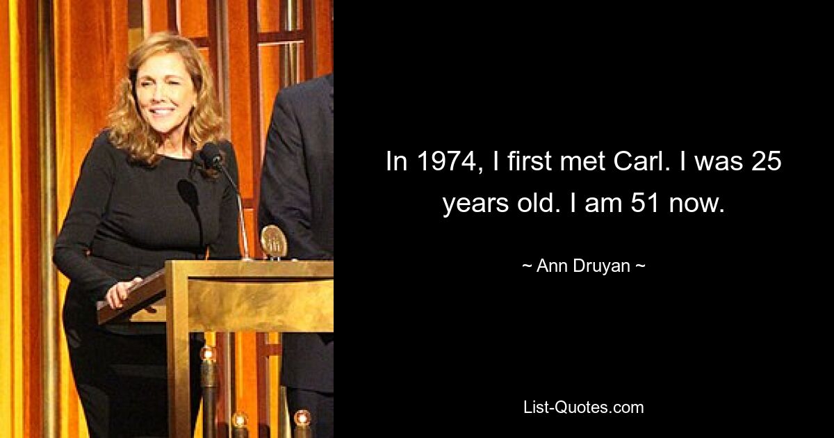 In 1974, I first met Carl. I was 25 years old. I am 51 now. — © Ann Druyan