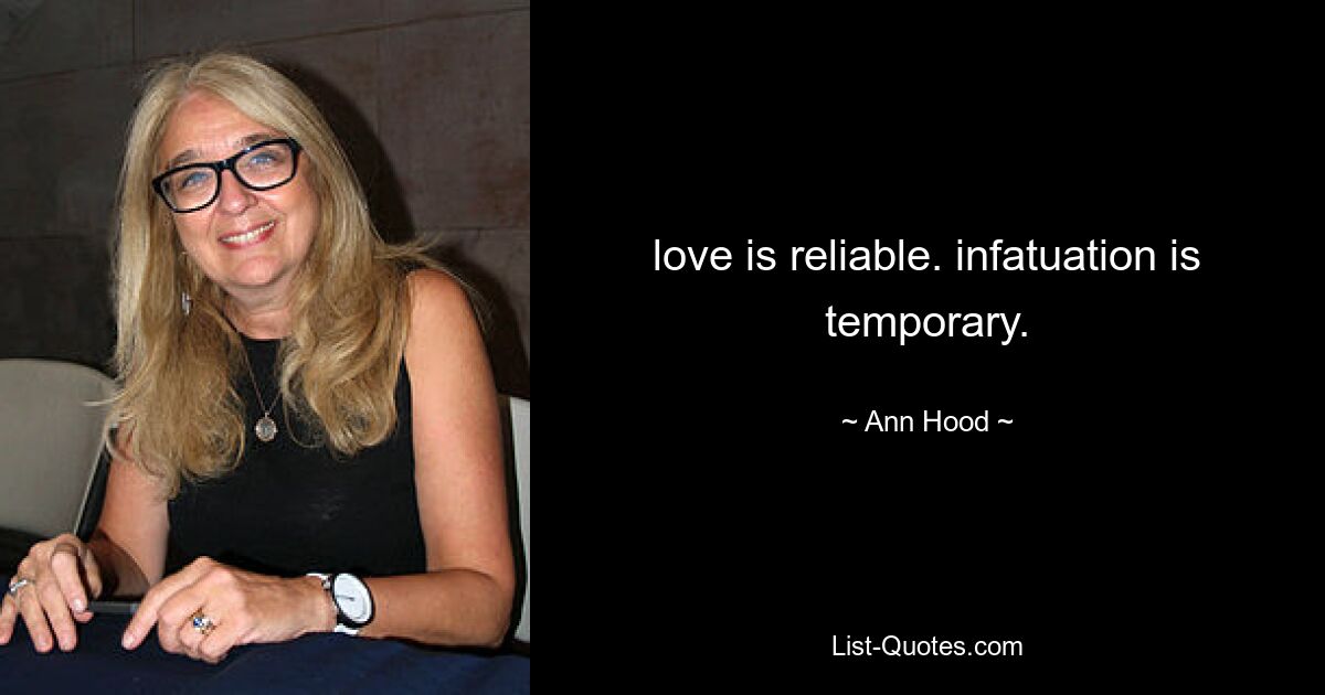 love is reliable. infatuation is temporary. — © Ann Hood