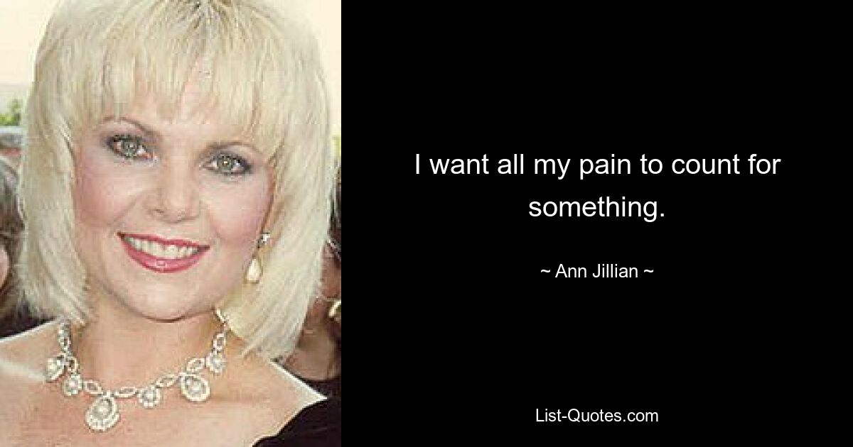 I want all my pain to count for something. — © Ann Jillian