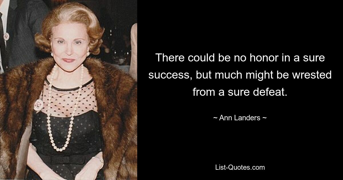 There could be no honor in a sure success, but much might be wrested from a sure defeat. — © Ann Landers