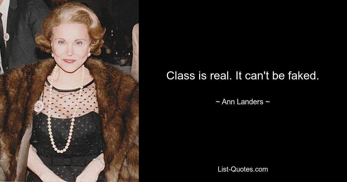 Class is real. It can't be faked. — © Ann Landers