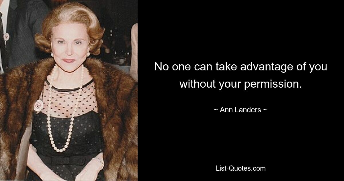 No one can take advantage of you without your permission. — © Ann Landers