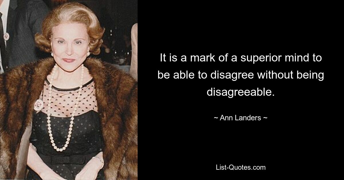 It is a mark of a superior mind to be able to disagree without being disagreeable. — © Ann Landers