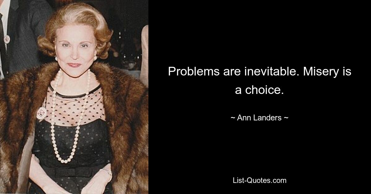 Problems are inevitable. Misery is a choice. — © Ann Landers